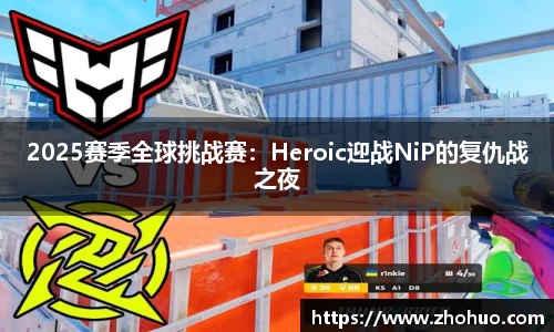 2025赛季全球挑战赛：Heroic迎战NiP的复仇战之夜