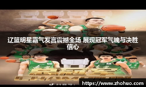 辽篮明星霸气发言震撼全场 展现冠军气魄与决胜信心