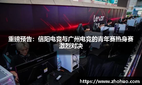 重磅预告：信阳电竞与广州电竞的青年赛热身赛激烈对决