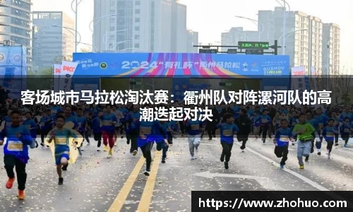客场城市马拉松淘汰赛：衢州队对阵漯河队的高潮迭起对决
