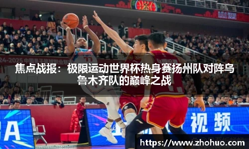 焦点战报：极限运动世界杯热身赛扬州队对阵乌鲁木齐队的巅峰之战