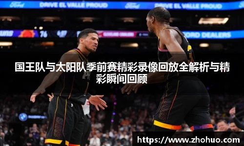 国王队与太阳队季前赛精彩录像回放全解析与精彩瞬间回顾