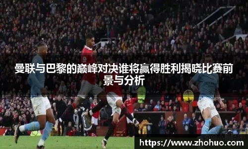 曼联与巴黎的巅峰对决谁将赢得胜利揭晓比赛前景与分析