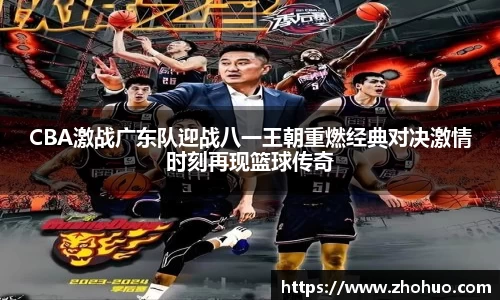 CBA激战广东队迎战八一王朝重燃经典对决激情时刻再现篮球传奇